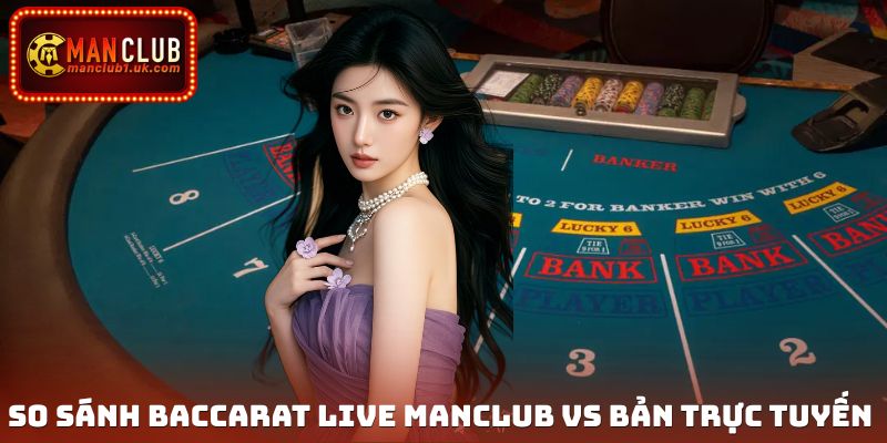 Baccarat live và Baccarat trực tuyến luôn có sự khác biệt