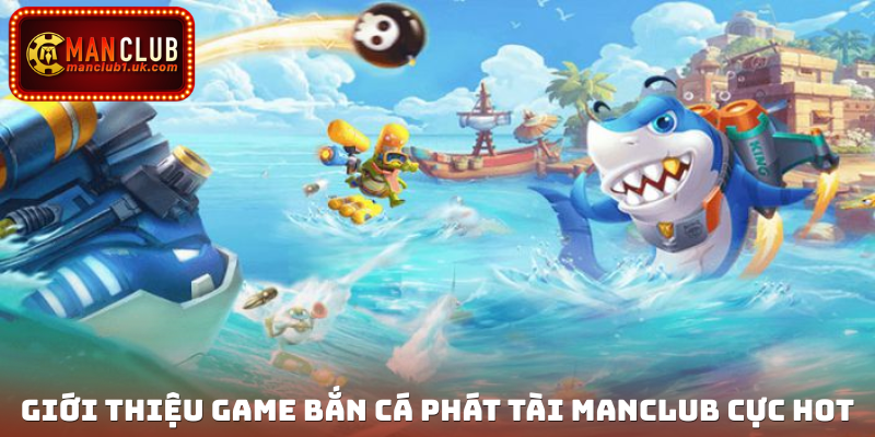 Giới thiệu game Bắn cá Phát Tài Manclub cực hot