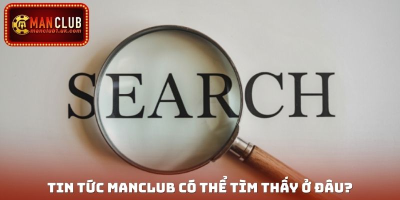 Tin tức Manclub có thể tìm thấy ở đâu?
